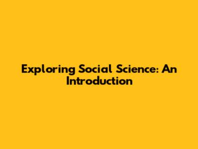 Exploring Social Science: An Introduction