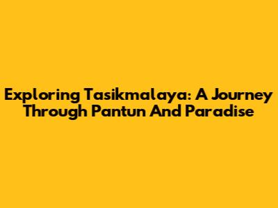 Exploring Tasikmalaya: A Journey Through Pantun And Paradise
