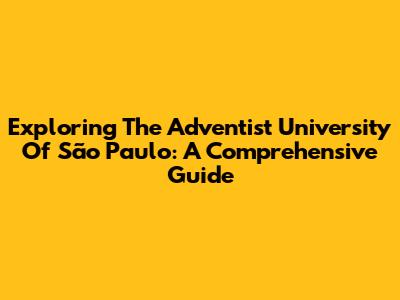 Exploring The Adventist University Of São Paulo: A Comprehensive Guide