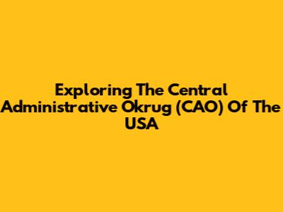 Exploring The Central Administrative Okrug (CAO) Of The USA