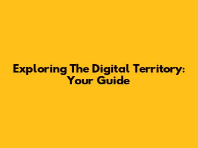 Exploring The Digital Territory: Your Guide