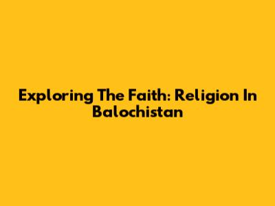 Exploring The Faith: Religion In Balochistan
