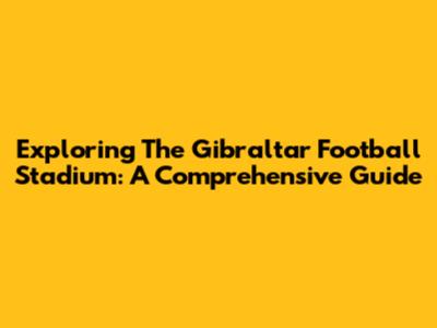 Exploring The Gibraltar Football Stadium: A Comprehensive Guide