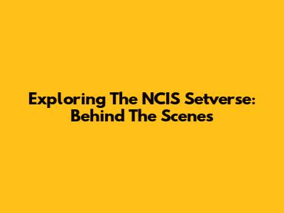Exploring The NCIS Setverse: Behind The Scenes