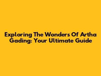 Exploring The Wonders Of Artha Gading: Your Ultimate Guide