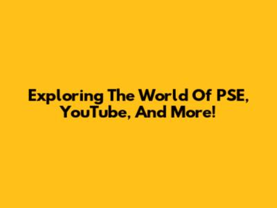 Exploring The World Of PSE, YouTube, And More!