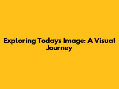 Exploring Today's Image: A Visual Journey