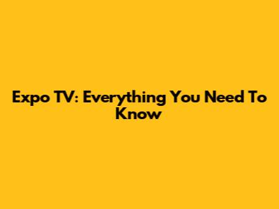 Expo TV: Everything You Need To Know