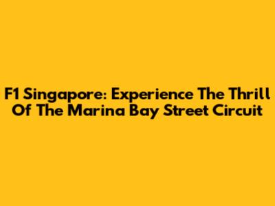 F1 Singapore: Experience The Thrill Of The Marina Bay Street Circuit