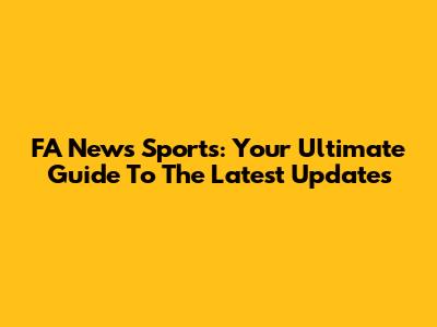 FA News Sports: Your Ultimate Guide To The Latest Updates