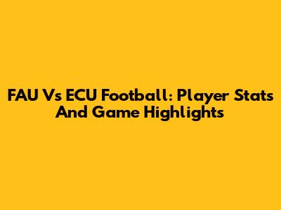 FAU Vs ECU Football: Player Stats And Game Highlights