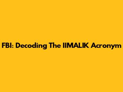 FBI: Decoding The IIMALIK Acronym