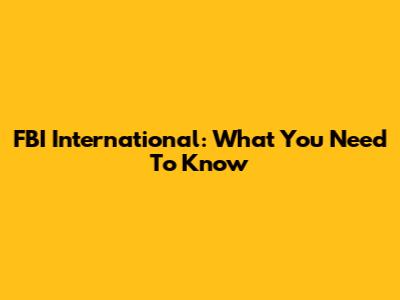 FBI International: What You Need To Know