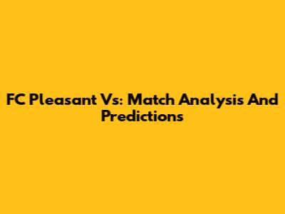 FC Pleasant Vs: Match Analysis And Predictions