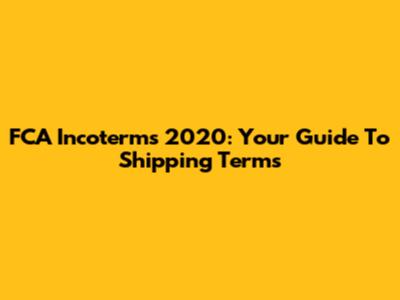 FCA Incoterms 2020: Your Guide To Shipping Terms