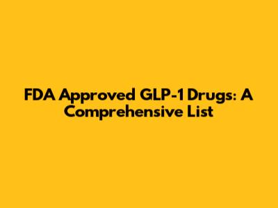 FDA Approved GLP-1 Drugs: A Comprehensive List