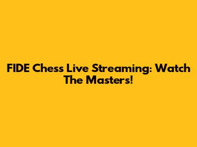 FIDE Chess Live Streaming: Watch The Masters!