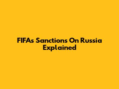 FIFA's Sanctions On Russia Explained