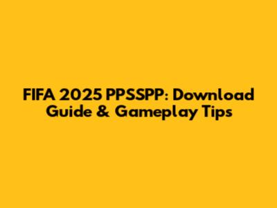 FIFA 2025 PPSSPP: Download Guide & Gameplay Tips