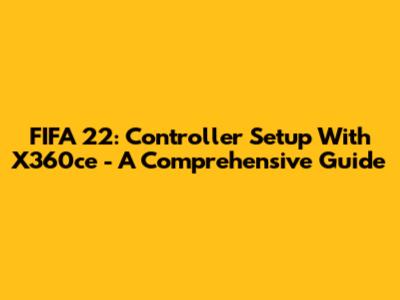 FIFA 22: Controller Setup With X360ce - A Comprehensive Guide