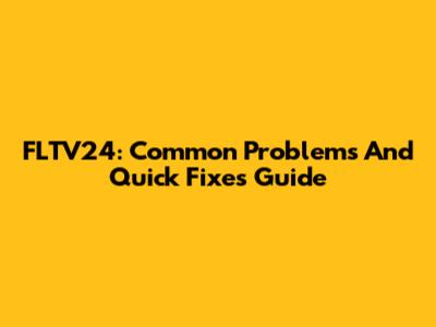 FLTV24: Common Problems And Quick Fixes Guide