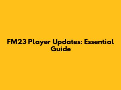 FM23 Player Updates: Essential Guide