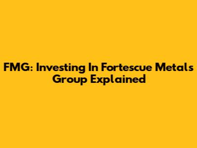 FMG: Investing In Fortescue Metals Group Explained