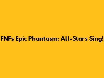 FNF's Epic Phantasm: All-Stars Sing!