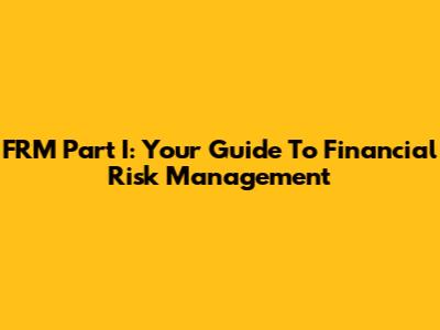 FRM Part I: Your Guide To Financial Risk Management