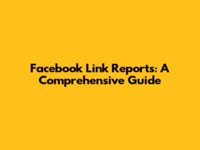 Facebook Link Reports: A Comprehensive Guide