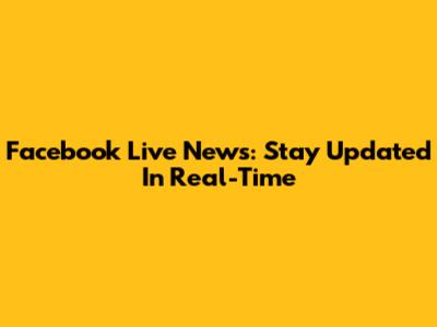 Facebook Live News: Stay Updated In Real-Time