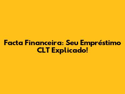 Facta Financeira: Seu Empréstimo CLT Explicado!