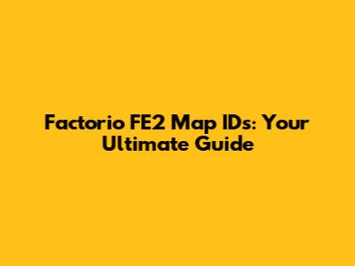Factorio FE2 Map IDs: Your Ultimate Guide