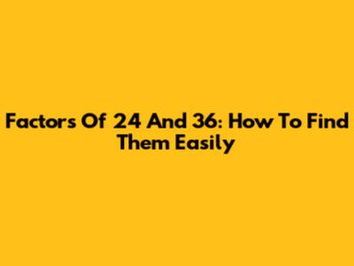 Factors Of 24 And 36: How To Find Them Easily