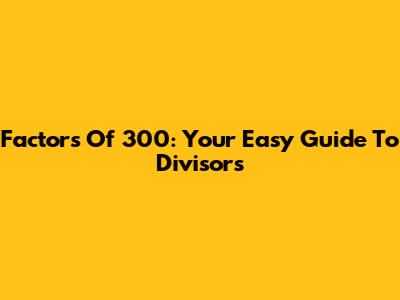 Factors Of 300: Your Easy Guide To Divisors