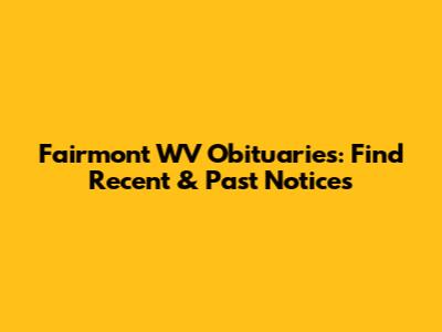 Fairmont WV Obituaries: Find Recent & Past Notices
