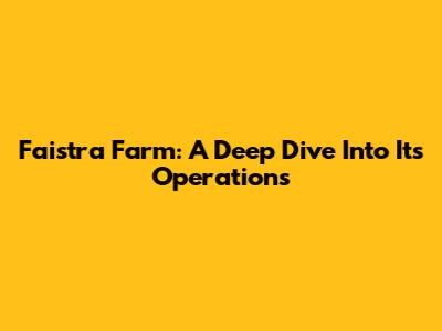 Faistra Farm: A Deep Dive Into Its Operations