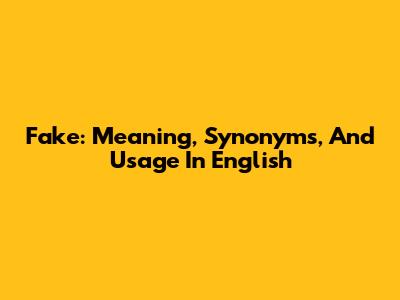 Fake: Meaning, Synonyms, And Usage In English