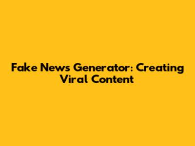Fake News Generator: Creating Viral Content