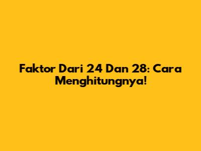 Faktor Dari 24 Dan 28: Cara Menghitungnya!