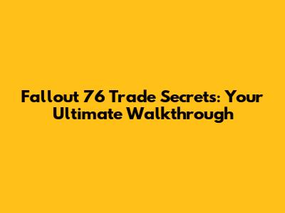 Fallout 76 Trade Secrets: Your Ultimate Walkthrough