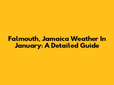 Falmouth, Jamaica Weather In January: A Detailed Guide