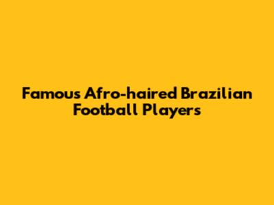 Famous Afro-haired Brazilian Football Players