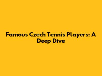 Famous Czech Tennis Players: A Deep Dive