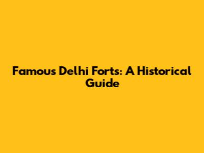 Famous Delhi Forts: A Historical Guide
