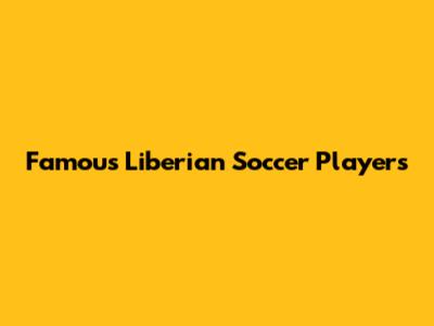 Famous Liberian Soccer Players
