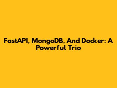 FastAPI, MongoDB, And Docker: A Powerful Trio