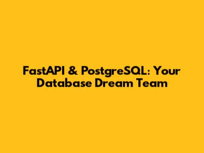 FastAPI & PostgreSQL: Your Database Dream Team