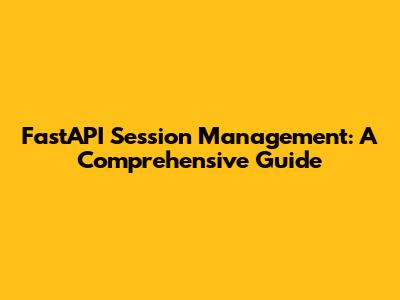 FastAPI Session Management: A Comprehensive Guide