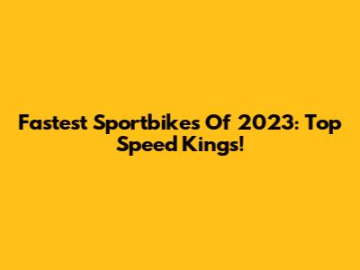 Fastest Sportbikes Of 2023: Top Speed Kings!